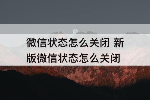 微信状态怎么关闭 新版微信状态怎么关闭