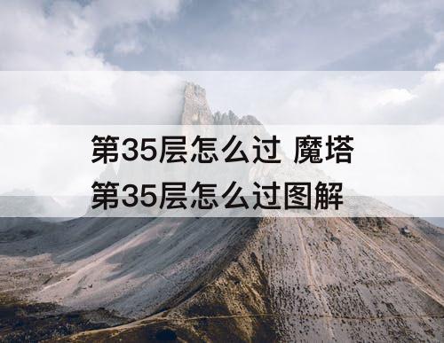 第35层怎么过 魔塔第35层怎么过图解