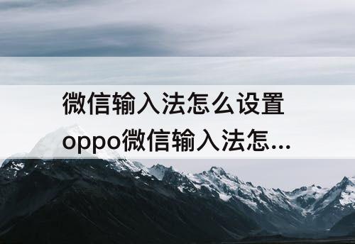 微信输入法怎么设置 oppo微信输入法怎么设置方法