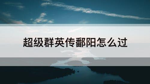 超级群英传鄱阳怎么过