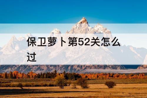 保卫萝卜第52关怎么过