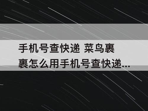 手机号查快递 菜鸟裹裹怎么用手机号查快递单号