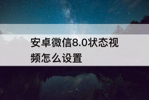 安卓微信8.0状态视频怎么设置