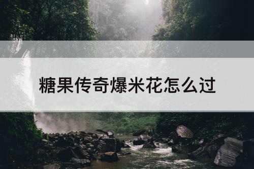糖果传奇爆米花怎么过