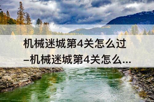机械迷城第4关怎么过-机械迷城第4关怎么过图解
