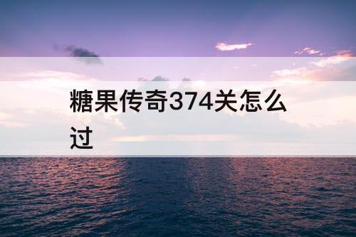 糖果传奇374关怎么过