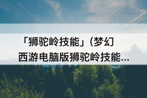 「狮驼岭技能」(梦幻西游电脑版狮驼岭技能介绍)