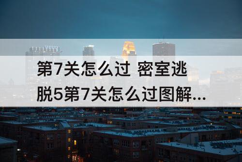 第7关怎么过 密室逃脱5第7关怎么过攻略