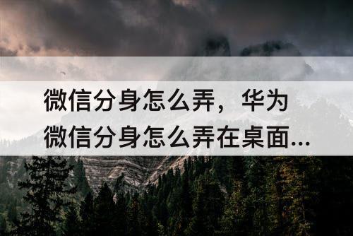 微信分身怎么弄，华为微信分身怎么弄在桌面上