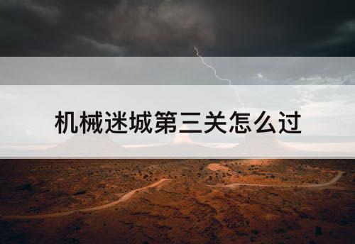 机械迷城第三关怎么过