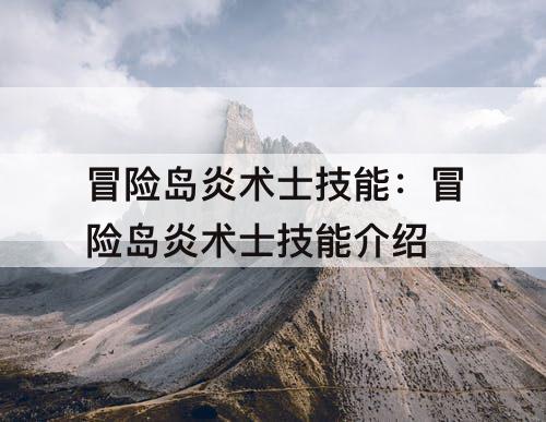 冒险岛炎术士技能：冒险岛炎术士技能介绍