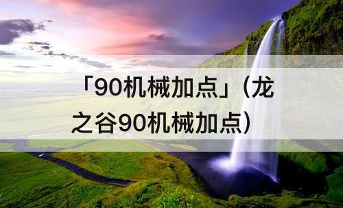 「90机械加点」(龙之谷90机械加点)