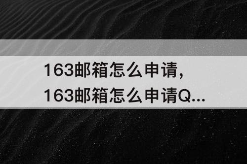 163邮箱怎么申请，163邮箱怎么申请QQ号