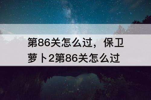 第86关怎么过，保卫萝卜2第86关怎么过