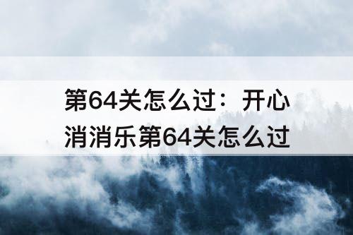 第64关怎么过：开心消消乐第64关怎么过