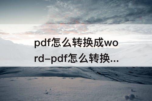 pdf怎么转换成word-pdf怎么转换成word免费软件知乎