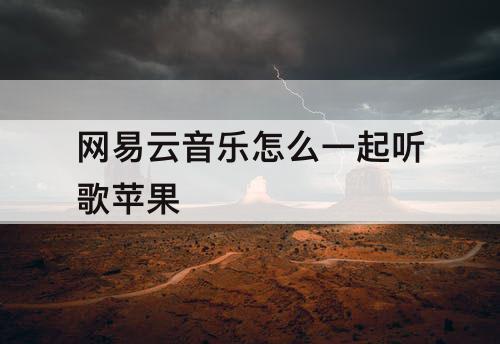 网易云音乐怎么一起听歌苹果