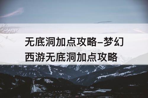 无底洞加点攻略-梦幻西游无底洞加点攻略