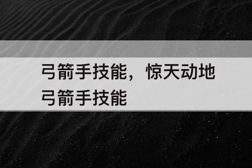 弓箭手技能，惊天动地弓箭手技能
