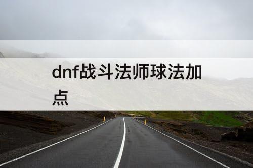 dnf战斗法师球法加点