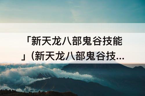 「新天龙八部鬼谷技能」(新天龙八部鬼谷技能介绍)