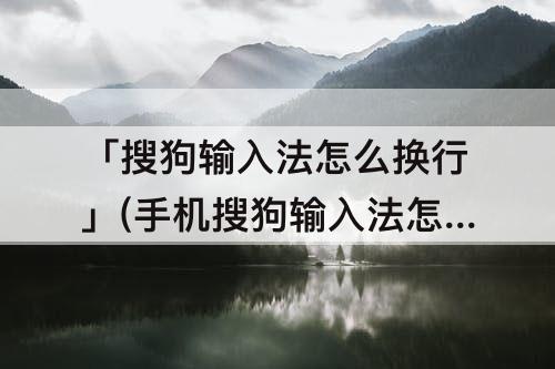 「搜狗输入法怎么换行」(手机搜狗输入法怎么换行)
