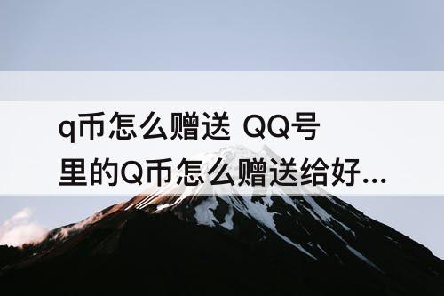 q币怎么赠送 QQ号里的Q币怎么赠送给好友
