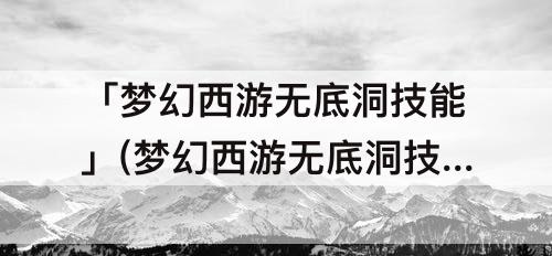 「梦幻西游无底洞技能」(梦幻西游无底洞技能介绍202110)