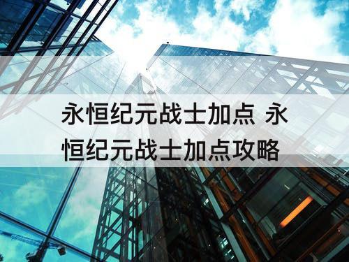 永恒纪元战士加点 永恒纪元战士加点攻略