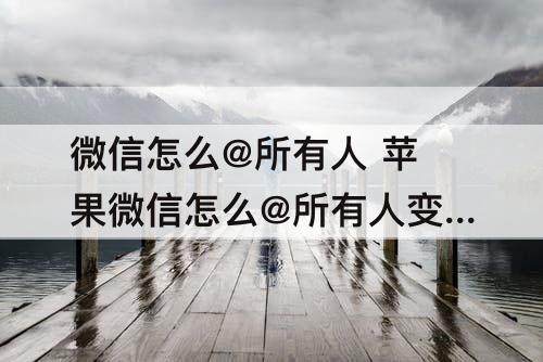 微信怎么@所有人 苹果微信怎么@所有人变成群公告