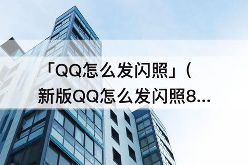 「QQ怎么发闪照」(新版QQ怎么发闪照8.823)