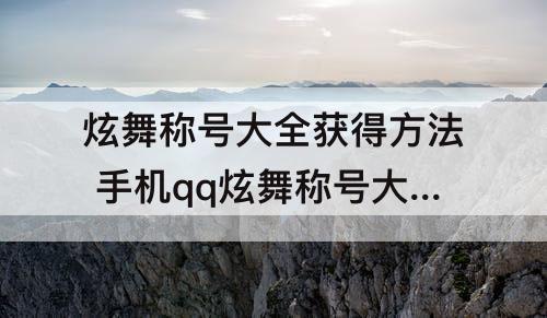 炫舞称号大全获得方法 手机qq炫舞称号大全获得方法