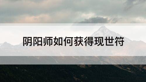 阴阳师如何获得现世符