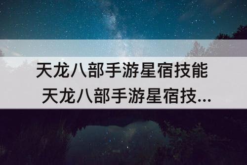 天龙八部手游星宿技能 天龙八部手游星宿技能指点