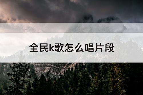 全民k歌怎么唱片段