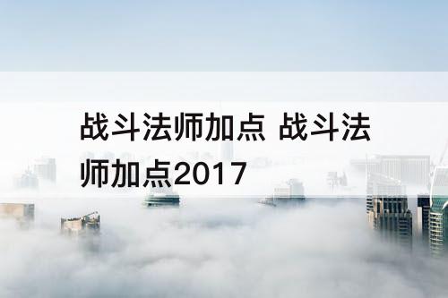战斗法师加点 战斗法师加点2017
