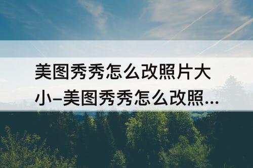 美图秀秀怎么改照片大小-美图秀秀怎么改照片大小kb100