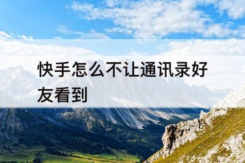 快手怎么不让通讯录好友看到