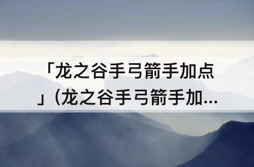「龙之谷手弓箭手加点」(龙之谷手弓箭手加点图)
