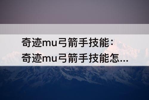 奇迹mu弓箭手技能：奇迹mu弓箭手技能怎么设置