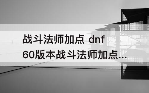 战斗法师加点 dnf60版本战斗法师加点图片
