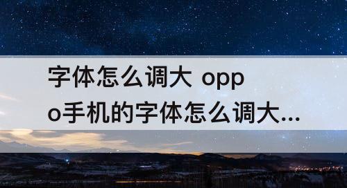 字体怎么调大 oppo手机的字体怎么调大小