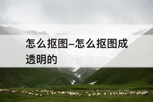怎么抠图-怎么抠图成透明的