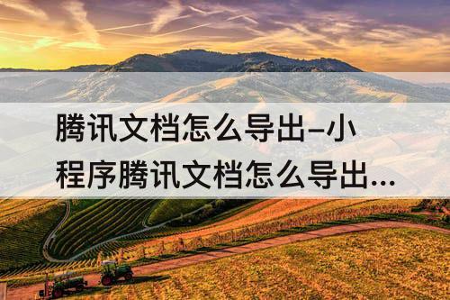 腾讯文档怎么导出-小程序腾讯文档怎么导出文件