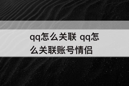 qq怎么关联 qq怎么关联账号情侣