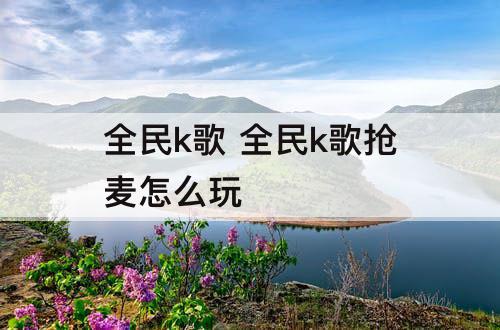 全民k歌 全民k歌抢麦怎么玩