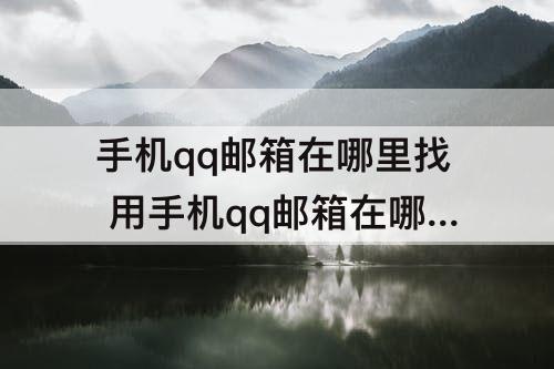 手机qq邮箱在哪里找 用手机qq邮箱在哪里找?