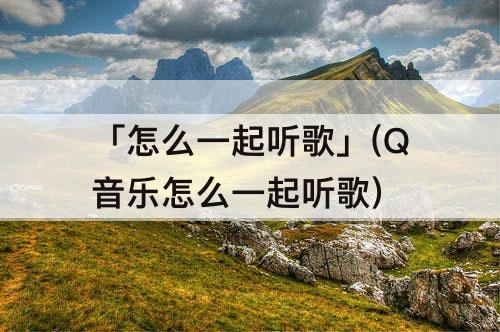 「怎么一起听歌」(Q音乐怎么一起听歌)