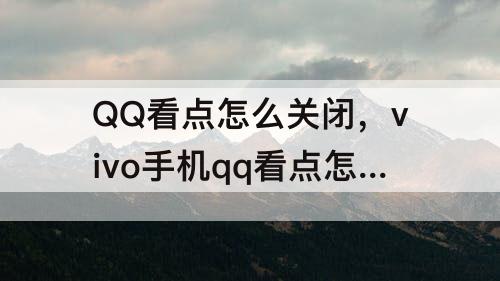 QQ看点怎么关闭，vivo手机qq看点怎么关闭