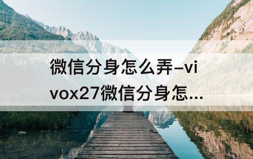 微信分身怎么弄-vivox27微信分身怎么弄